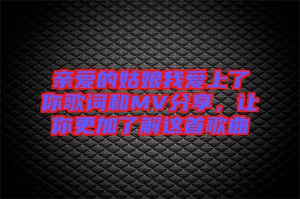 親愛的姑娘我愛上了你歌詞和MV分享，讓你更加了解這首歌曲