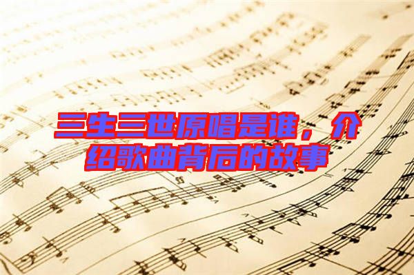 三生三世原唱是誰，介紹歌曲背后的故事