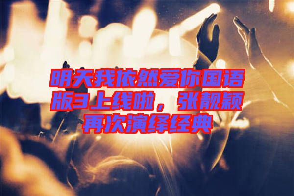 明天我依然愛你國語版3上線啦，張靚穎再次演繹經典