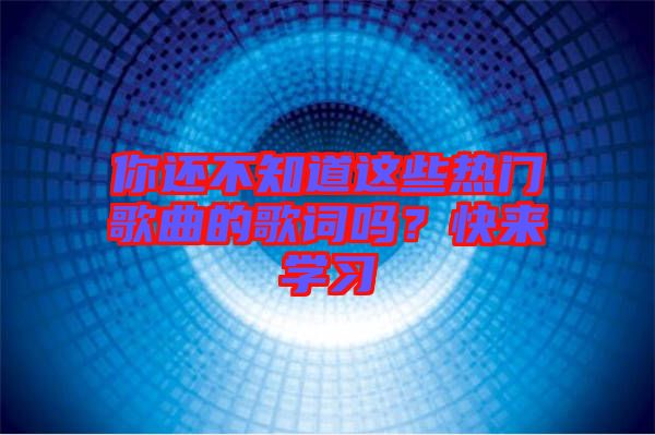 你還不知道這些熱門(mén)歌曲的歌詞嗎？快來(lái)學(xué)習(xí)