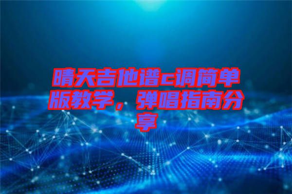 晴天吉他譜c調(diào)簡(jiǎn)單版教學(xué)，彈唱指南分享