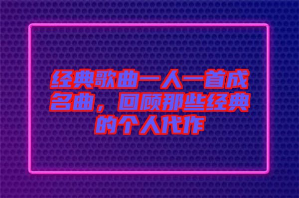 經典歌曲一人一首成名曲，回顧那些經典的個人代作