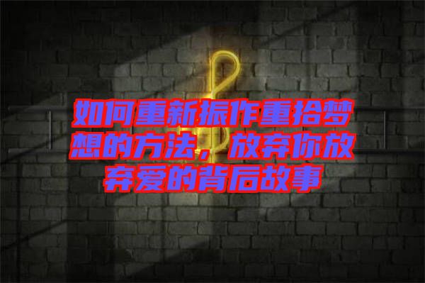 如何重新振作重拾夢想的方法，放棄你放棄愛的背后故事