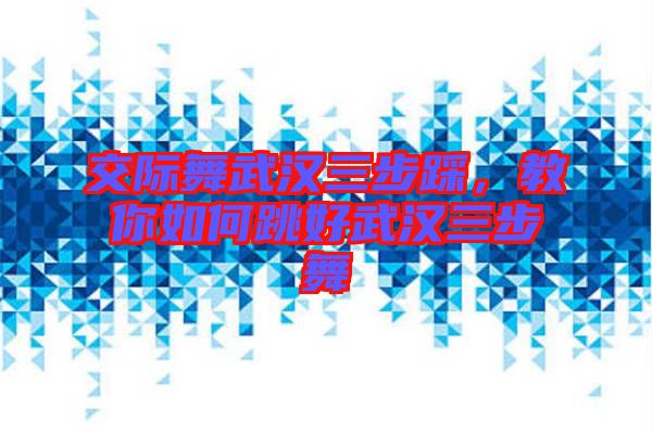 交際舞武漢三步踩，教你如何跳好武漢三步舞