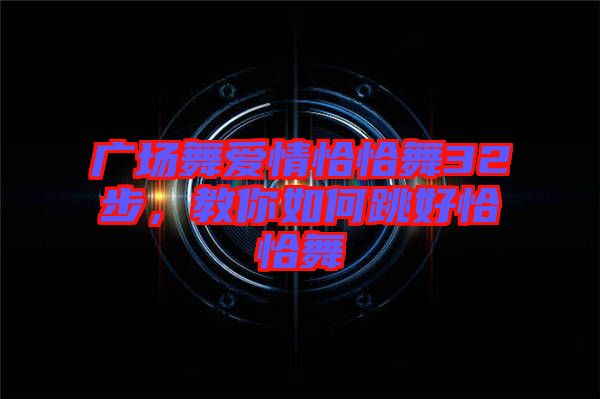 廣場(chǎng)舞愛(ài)情恰恰舞32步，教你如何跳好恰恰舞