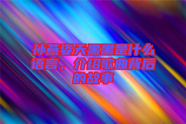 孫燕姿天黑黑是什么語(yǔ)言，介紹歌曲背后的故事