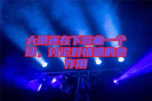 大雨還在下歌曲一個球，討論對情感的愈作用