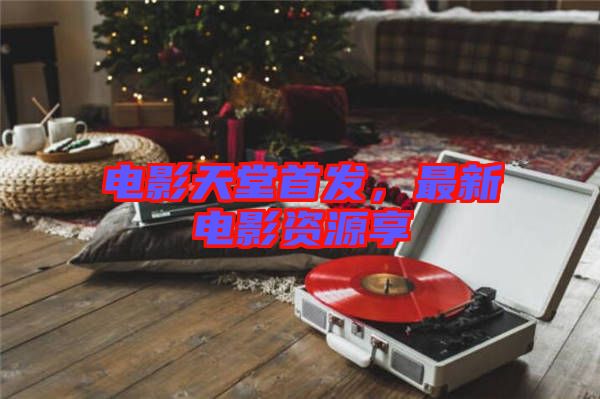 電影天堂首發，最新電影資源享