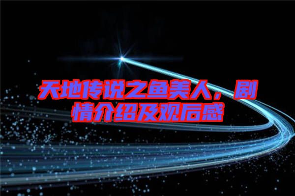 天地傳說之魚美人，劇情介紹及觀后感