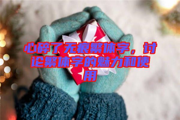 心碎了無痕繁體字，討論繁體字的魅力和使用