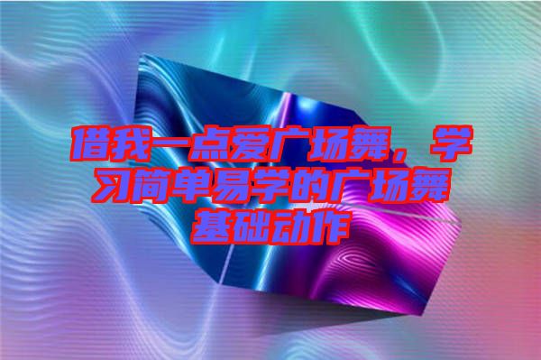 借我一點愛廣場舞，學習簡單易學的廣場舞基礎動作