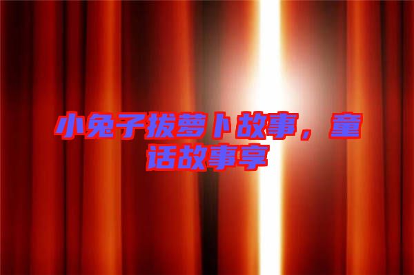 小兔子拔蘿卜故事，童話故事享