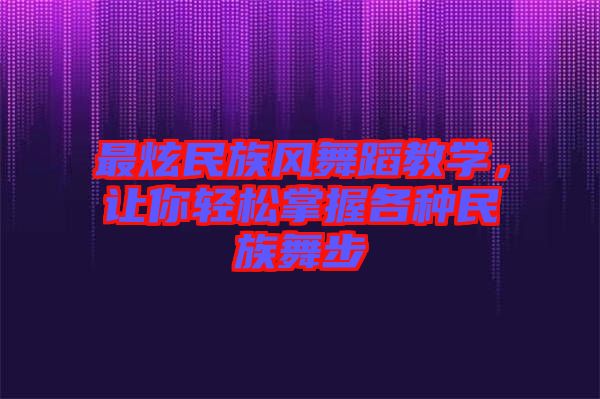 最炫民族風舞蹈教學，讓你輕松掌握各種民族舞步
