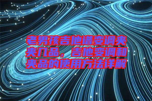 老男孩吉他譜變調夾夾幾品，吉他變調和夾品的使用方法詳解