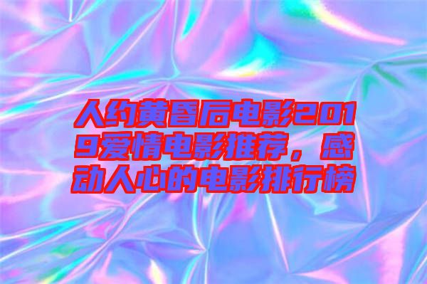 人約黃昏后電影2019愛情電影推薦，感動人心的電影排行榜