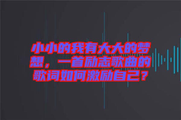 小小的我有大大的夢想，一首勵志歌曲的歌詞如何激勵自己？