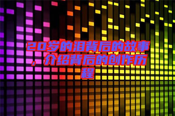 20歲的淚背后的故事，介紹背后的創作歷程
