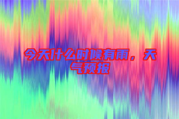 今天什么時候有雨，天氣預報