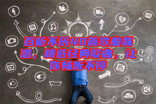百聽不厭40首歌曲聯唱，精選經典歌曲，讓你暢聽不停