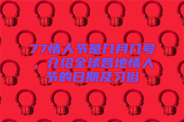 77情人節是幾月幾號，介紹全球各地情人節的日期及習俗