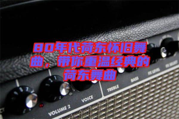 80年代荷東懷舊舞曲，帶你重溫經典的荷東舞曲