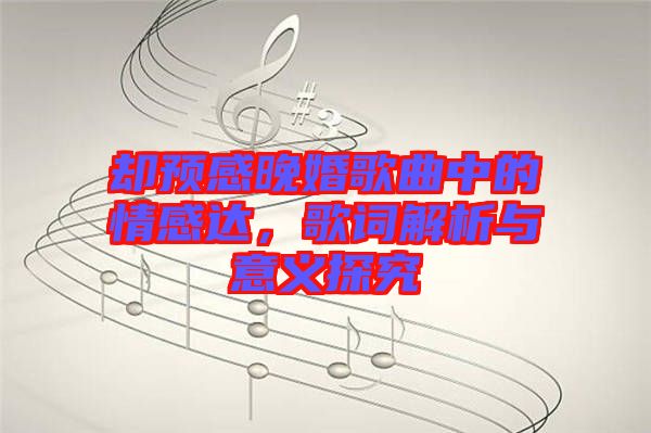 卻預感晚婚歌曲中的情感達，歌詞解析與意義探究