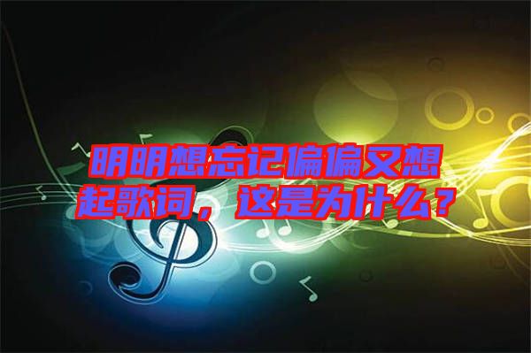 明明想忘記偏偏又想起歌詞，這是為什么？
