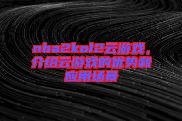 nba2kol2云游戲，介紹云游戲的優(yōu)勢和應用場景