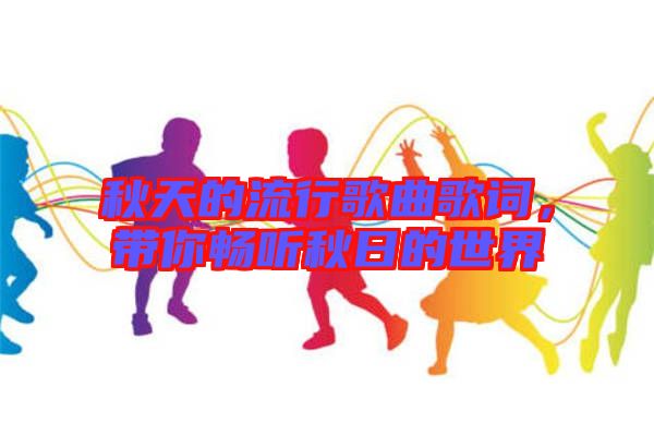 秋天的流行歌曲歌詞，帶你暢聽(tīng)秋日的世界