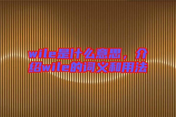 wile是什么意思，介紹wile的詞義和用法