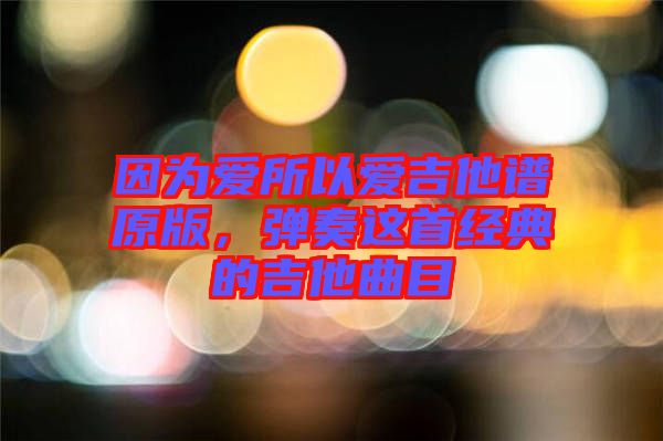 因為愛所以愛吉他譜原版，彈奏這首經典的吉他曲目