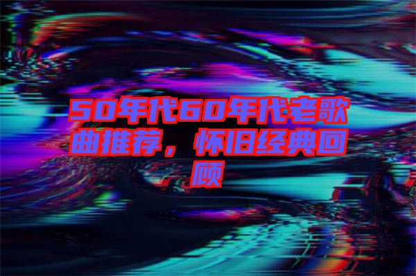 50年代60年代老歌曲推薦，懷舊經典回顧