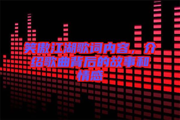 笑傲江湖歌詞內容，介紹歌曲背后的故事和情感