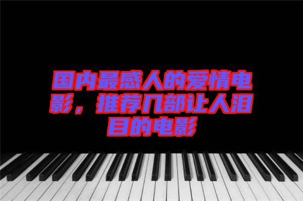 國內最感人的愛情電影，推薦幾部讓人淚目的電影