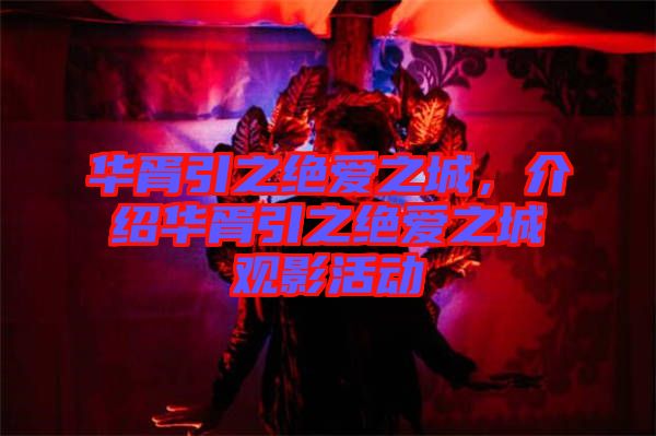 華胥引之絕愛之城，介紹華胥引之絕愛之城觀影活動