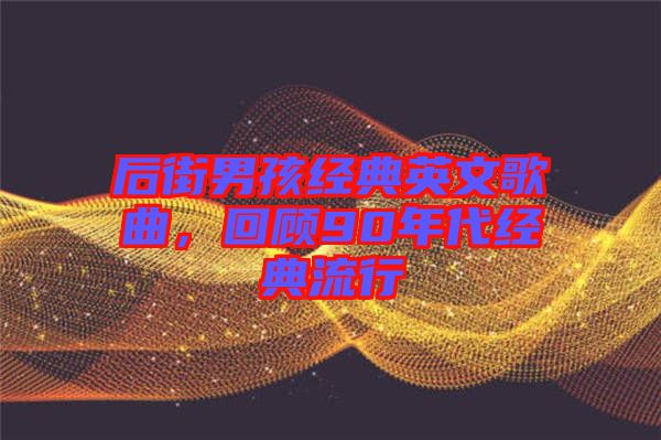 后街男孩經典英文歌曲，回顧90年代經典流行
