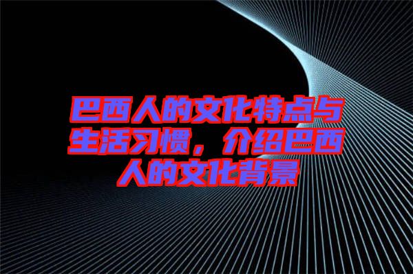 巴西人的文化特點與生活習慣，介紹巴西人的文化背景