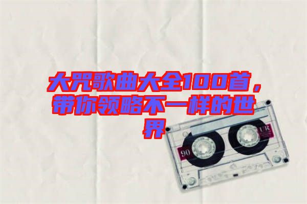 大咒歌曲大全100首，帶你領(lǐng)略不一樣的世界