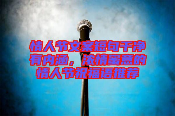 情人節文案短句干凈有內涵，濃情蜜意的情人節祝福語推薦