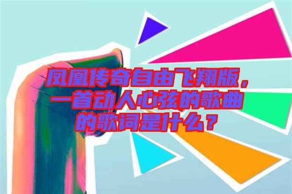 鳳凰傳奇自由飛翔版，一首動人心弦的歌曲的歌詞是什么？