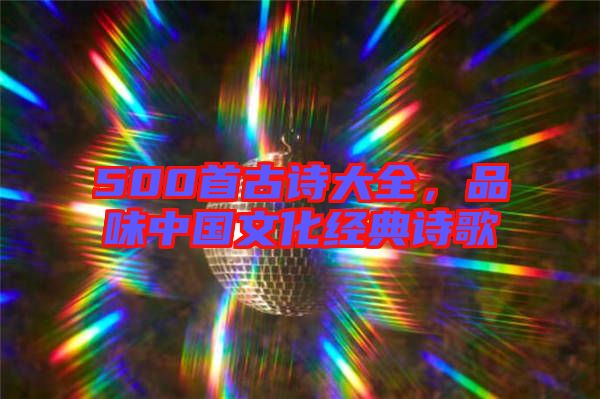 500首古詩大全，品味中國文化經(jīng)典詩歌