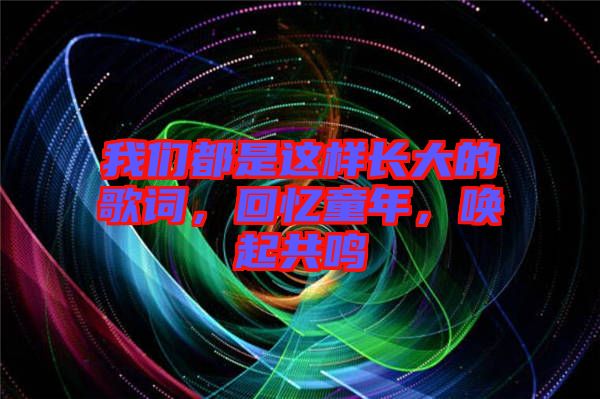 我們都是這樣長大的歌詞，回憶童年，喚起共鳴