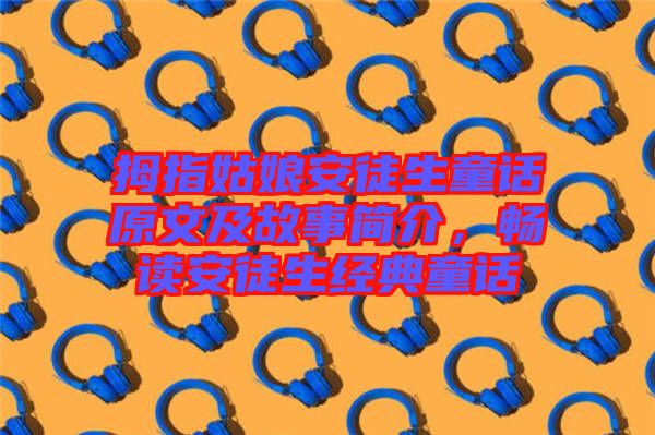 拇指姑娘安徒生童話原文及故事簡介，暢讀安徒生經典童話