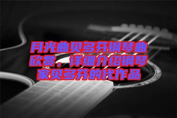 月光曲貝多芬鋼琴曲欣賞，詳細介紹鋼琴家貝多芬的代作品