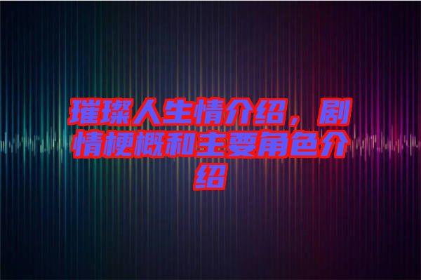 璀璨人生情介紹，劇情梗概和主要角色介紹