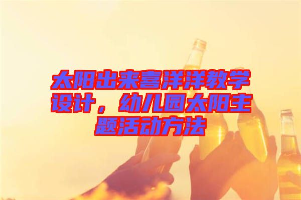 太陽出來喜洋洋教學設計，幼兒園太陽主題活動方法