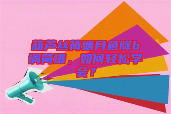 葫蘆絲荷塘月色降b調(diào)簡譜，如何輕松學會？