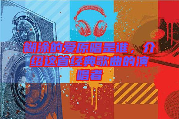 糊涂的愛原唱是誰(shuí)，介紹這首經(jīng)典歌曲的演唱者