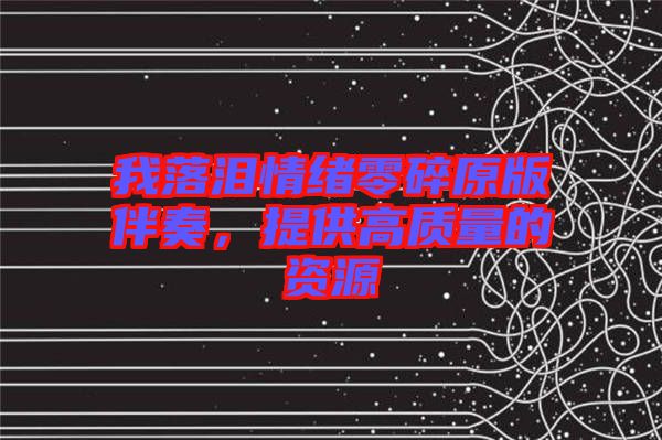 我落淚情緒零碎原版伴奏，提供高質量的資源