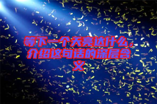 等下一個天亮達什么，介紹這句話的深層含義